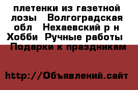 плетенки из газетной лозы - Волгоградская обл., Нехаевский р-н Хобби. Ручные работы » Подарки к праздникам   